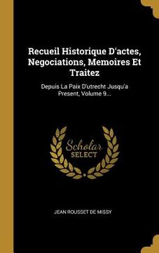 portada Recueil Historique D'actes, Negociations, Memoires Et Traitez: Depuis La Paix D'utrecht Jusqu'a Present, Volume 9... (en Francés)