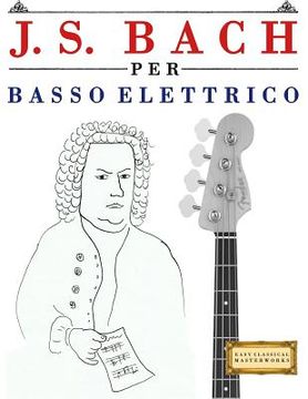 portada J. S. Bach Per Basso Elettrico: 10 Pezzi Facili Per Basso Elettrico Libro Per Principianti (en Italiano)