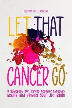 portada Let That Cancer Go: A Guidebook for Leaving Negative Thoughts Behind and Finding Your Joy Again (en Inglés)