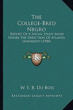 portada the college-bred negro the college-bred negro: report of a social study made under the direction of atlantareport of a social study made under the dir (en Inglés)