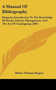portada a manual of bibliography: being an introduction to the knowledge of books, library management, and the art of cataloguing (1891) (en Inglés)