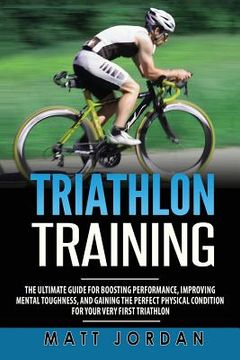 portada Triathlon Training: The Ultimate Guide for Boosting Performance, Improving Mental Toughness, and Gaining the Perfect Physical Condition fo 