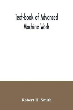 portada Text-Book of Advanced Machine Work; Prepared for Student in Technical; Manual Training; And Trade Schools; And for the Apprentice in the Shop (in English)