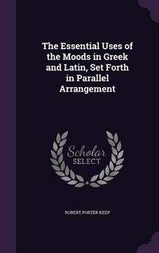 portada The Essential Uses of the Moods in Greek and Latin, Set Forth in Parallel Arrangement (en Inglés)
