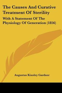 portada the causes and curative treatment of sterility: with a statement of the physiology of generation (1856) (en Inglés)