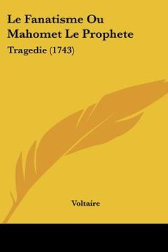 portada le fanatisme ou mahomet le prophete: tragedie (1743) (in English)