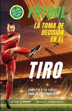 portada Fútbol. La toma de decisión en el tiro: Concepto y 50 tareas para su entrenamiento (Versión Edición Color) (in Spanish)