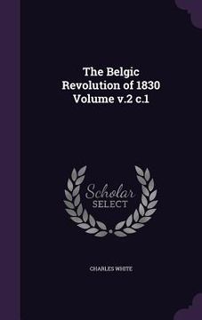 portada The Belgic Revolution of 1830 Volume v.2 c.1 (en Inglés)