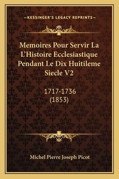 portada Memoires Pour Servir La L'Histoire Ecclesiastique Pendant Le Dix Huitileme Siecle V2: 1717-1736 (1853) (en Francés)