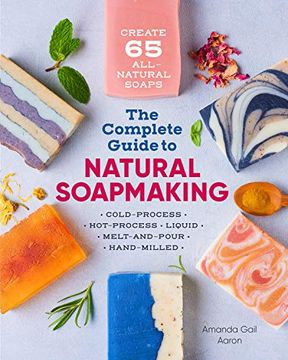 portada The Complete Guide to Natural Soap Making: Create 65 All-Natural Cold-Process, Hot-Process, Liquid, Melt-And-Pour, and Hand-Milled Soaps (in English)