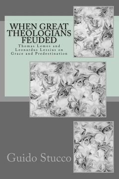 portada When Great Theologians Feuded: Thomas Lemos and Leonardus Lessius on Grace and Predestination (in English)