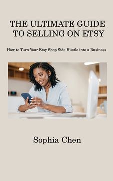portada The Ultimate Guide to Selling on Etsy: How to Turn Your Etsy Shop Side Hustle into a Business (en Inglés)
