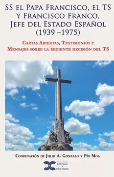 portada SS el Papa Francisco, el TS y Francisco Franco, Jefe del Estado Español (1939 -1975): Cartas Abiertas, Testimonios y Mensajes sobre la reciente decisi