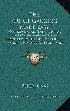 portada the art of gauging made easy: containing all the principal rules which are actually practiced by the officers of his majesty's revenue of excise and (en Inglés)