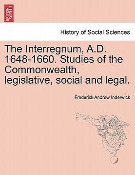 portada the interregnum, a.d. 1648-1660. studies of the commonwealth, legislative, social and legal. (en Inglés)