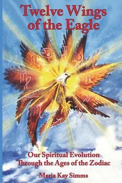 portada Twelve Wings of the Eagle: Our Spiritual Evolution Through the Ages of the Zodiac (en Inglés)