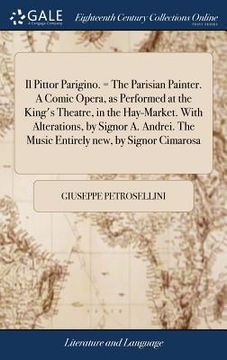 portada Il Pittor Parigino. = The Parisian Painter. A Comic Opera, as Performed at the King's Theatre, in the Hay-Market. With Alterations, by Signor A. Andre (in English)