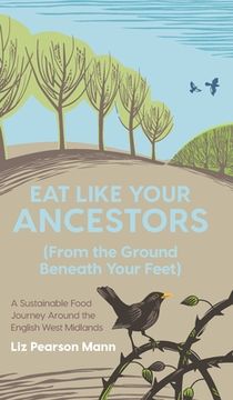 portada Eat Like Your Ancestors (From the Ground Beneath Your Feet): A Sustainable Food Journey Around the English West Midlands (en Inglés)