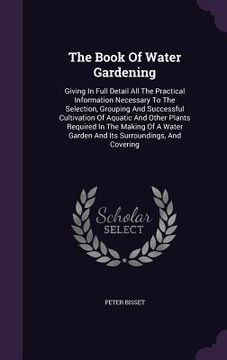 portada The Book Of Water Gardening: Giving In Full Detail All The Practical Information Necessary To The Selection, Grouping And Successful Cultivation Of