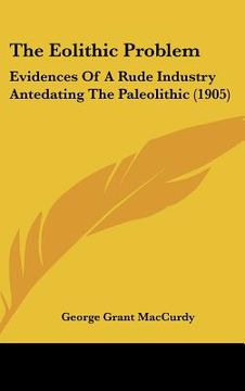 portada the eolithic problem: evidences of a rude industry antedating the paleolithic (1905) (en Inglés)