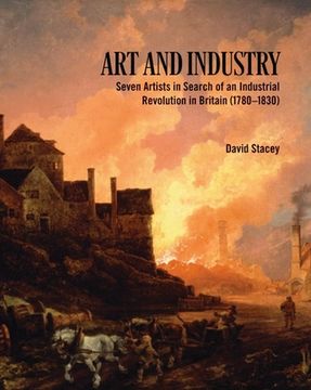 portada Art and Industry: Seven Artists in Search of an Industrial Revolution in Britain (1780-1830) (en Inglés)