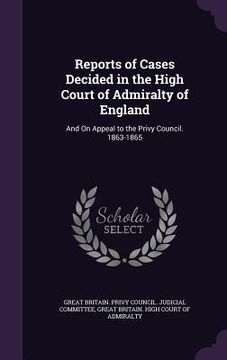 portada Reports of Cases Decided in the High Court of Admiralty of England: And On Appeal to the Privy Council. 1863-1865