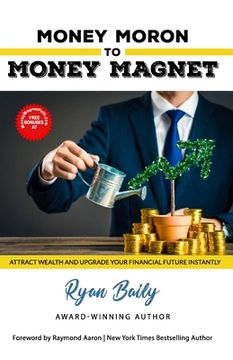 portada Money Moron to Money Magnet: Attract Wealth and Upgrade Your Financial Future Instantly