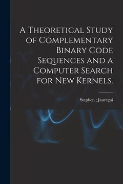 portada A Theoretical Study of Complementary Binary Code Sequences and a Computer Search for New Kernels.