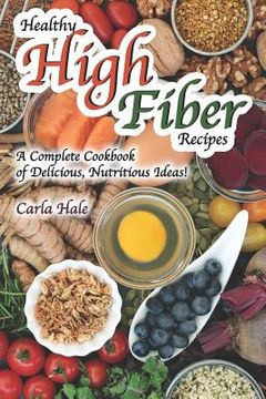 portada Healthy High Fiber Recipes: A Complete Cookbook of Delicious, Nutritious Ideas! (en Inglés)
