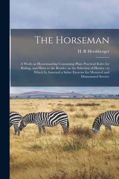 portada The Horseman: a Work on Horsemanship Containing Plain Practical Rules for Riding, and Hints to the Reader on the Selection of Horses (en Inglés)