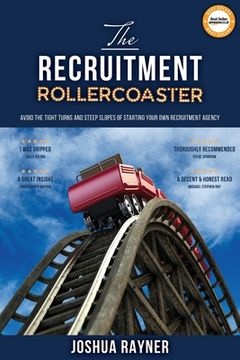 portada The Recruitment Rollercoaster: Avoid the tight turns and steep slopes of starting your own agency (en Inglés)