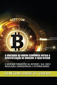 portada A Soberania na Ordem Econômica Versus a Desestatização do Dinheiro: O Caso Bitcoin: O Mercado Financeiro na Internet, sua (Des) Regulação, Consequências e Externalidades (en Portugués)