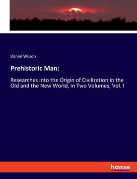 portada Prehistoric Man: Researches into the Origin of Civilization in the Old and the New World, in Two Volumes, Vol. I (en Inglés)