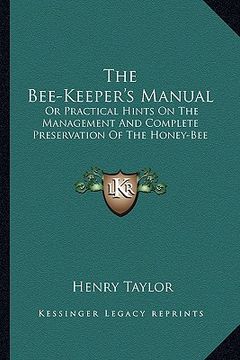 portada the bee-keeper's manual: or practical hints on the management and complete preservation of the honey-bee (en Inglés)