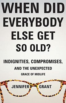 portada When Did Everybody Else Get So Old?: Indignities, Compromises, and the Unexpected Grace of Midlife