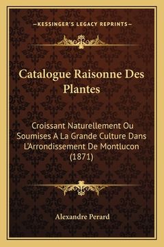 portada Catalogue Raisonne Des Plantes: Croissant Naturellement Ou Soumises A La Grande Culture Dans L'Arrondissement De Montlucon (1871) (en Francés)