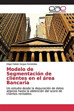 portada Modelo de Segmentación de Clientes en el Área Bancaria: Un Estudio Desde la Depuración de Datos Atípicos Hasta la Obtención del Score de Clientes Rentables