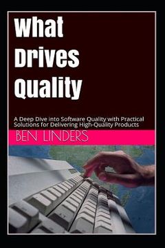 portada What Drives Quality: A Deep Dive Into Software Quality with Practical Solutions for Delivering High-Quality Products (en Inglés)