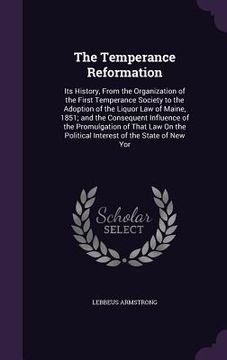 portada The Temperance Reformation: Its History, From the Organization of the First Temperance Society to the Adoption of the Liquor Law of Maine, 1851; a