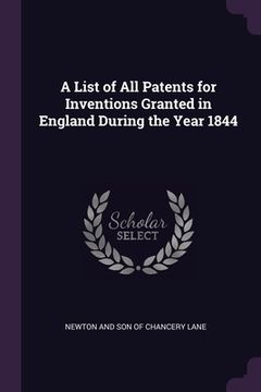 portada A List of All Patents for Inventions Granted in England During the Year 1844 (in English)
