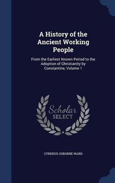 portada A History of the Ancient Working People: From the Earliest Known Period to the Adoption of Christianity by Constantine, Volume 1