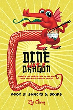 portada Dine Like a Dragon: Chinese Snacks and Soups: Awaken the Master Chef in you With These Legendary Chinese Recipes (en Inglés)