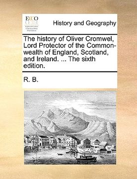 portada the history of oliver cromwel, lord protector of the common-wealth of england, scotland, and ireland. ... the sixth edition.