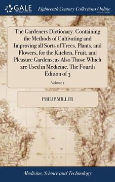 portada The Gardeners Dictionary. Containing the Methods of Cultivating and Improving all Sorts of Trees, Plants, and Flowers, for the Kitchen, Fruit, and Ple (en Inglés)