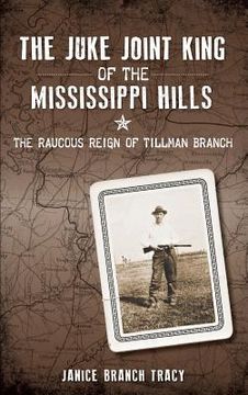portada The Juke Joint King of the Mississippi Hills: The Raucous Reign of Tillman Branch (en Inglés)