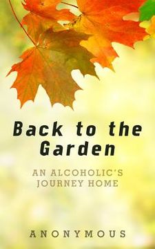 portada Back to the Garden: An Alcoholic's Journey Home (en Inglés)