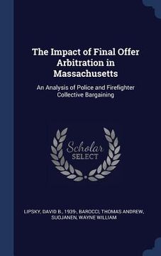 portada The Impact of Final Offer Arbitration in Massachusetts: An Analysis of Police and Firefighter Collective Bargaining (en Inglés)