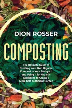 portada Composting: The Ultimate Guide to Creating Your Own Organic Compost in Your Backyard and Using It for Organic Gardening to Create (en Inglés)