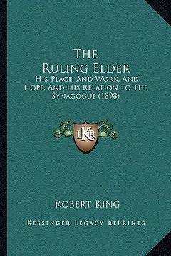 portada the ruling elder: his place, and work, and hope, and his relation to the synagogue (1898) (in English)