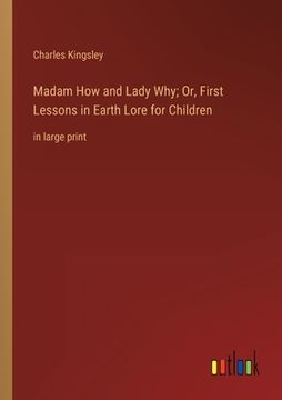 portada Madam How and Lady Why; Or, First Lessons in Earth Lore for Children: in large print (en Inglés)